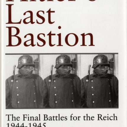 Hitler’s Last Bastion: The Final Battles for the Reich 1944-1945