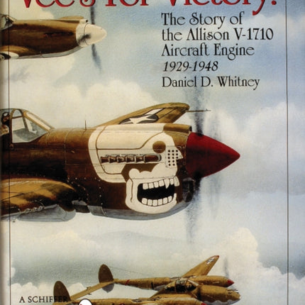 Vee’s For Victory!: The Story of the Allison V-1710 Aircraft Engine 1929-1948