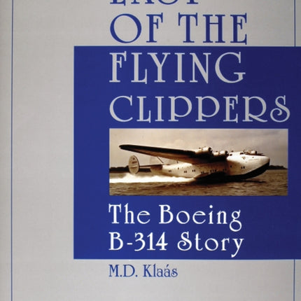 Last of the Flying Clippers: The Boeing B-314 Story