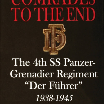 Comrades to the End: The 4th SS Panzer-Grenadier Regiment “Der Führer” 1938-1945 The History of a German-Austrian Fighting Unit