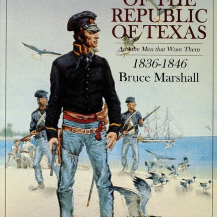 Uniforms of the Republic of Texas: And the Men that Wore Them: 1836-1846