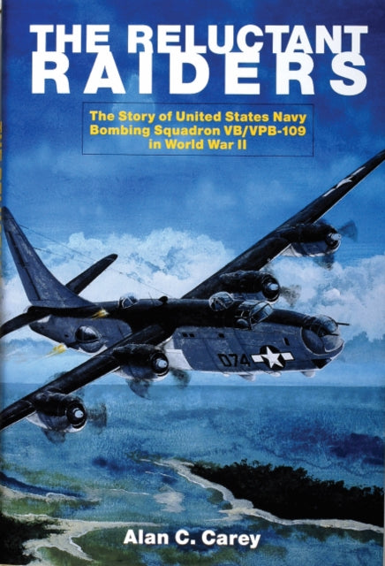 The Reluctant Raiders: The Story of United States Navy Bombing Squadron VB/VPB-109 in World War II