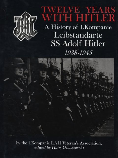 Twelve Years with Hitler: A History of 1.Kompanie Leibstandarte SS Adolf Hitler 1933-1945