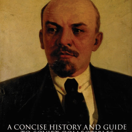 Lenin's Legacy: A Concise History and Guide to Soviet Collectibles