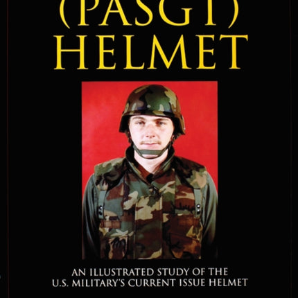 The Personnel Armor System Ground Troops (PASGT) Helmet: An Illustrated Study of the U.S. Military's Current Issue Helmet