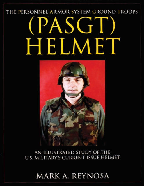 The Personnel Armor System Ground Troops (PASGT) Helmet: An Illustrated Study of the U.S. Military's Current Issue Helmet