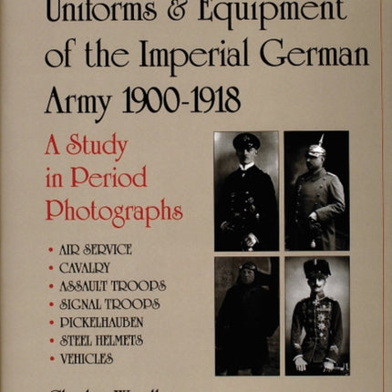 Uniforms & Equipment of the Imperial German Army 1900-1918: A Study in Period Photographs Air Service • Cavalry • Assault Troops • Signal Troops • Pickelhauben • Steel Helmets • Vehicles