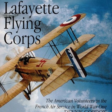 The Lafayette Flying Corps: The American Volunteers in the French Air Service in World War I