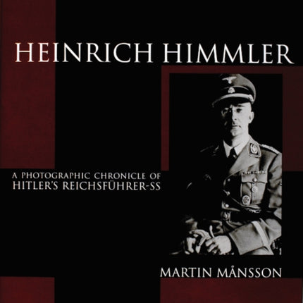 Heinrich Himmler: A Photographic Chronicle of Hitler’s Reichsführer-SS