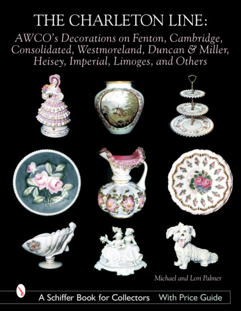 The Charleton Line: Decoration on Glass and Porcelain from Fenton, Cambridge, Consolidated, Westmoreland, Duncan & Miller, Heisey, Imperial, Limoges, and others