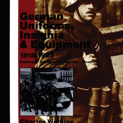 German Uniforms, Insignia & Equipment 1918-1923: Freikorps, Reichswehr, Vehicles, Weapons