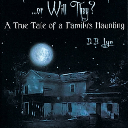 The Dead Won't Hurt You...Or Will They?: A True Tale of a Family's Haunting