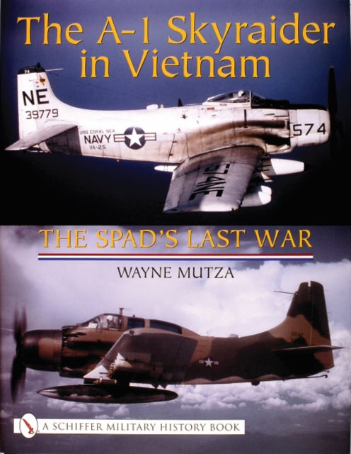 The A-1 Skyraider in Vietnam: The Spad’s Last War