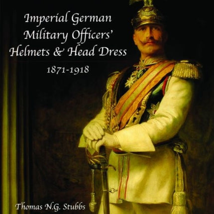 Imperial German Military Officers’ Helmets and Headdress: 1871-1918