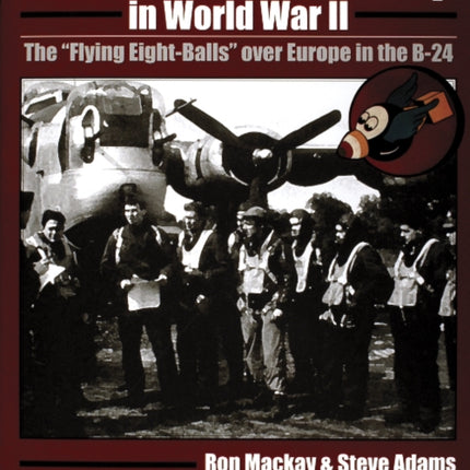 The 44th Bomb Group in World War II: The “Flying Eight-Balls” over Europe in the B-24