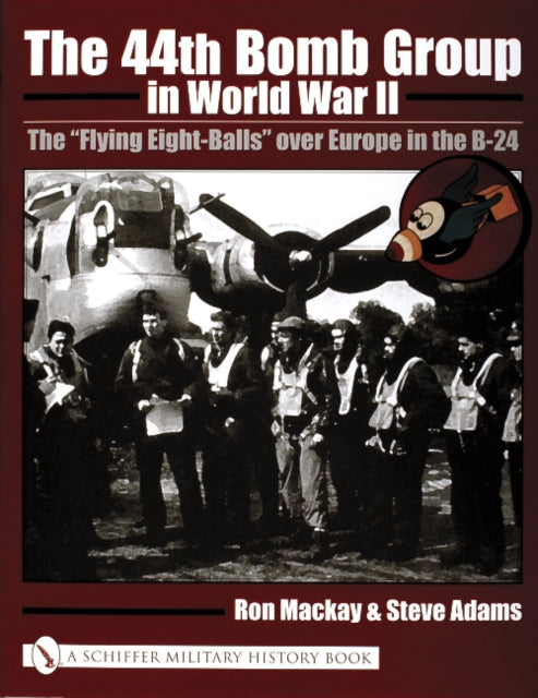 The 44th Bomb Group in World War II: The “Flying Eight-Balls” over Europe in the B-24