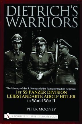 Dietrich’s Warriors: The History of the 3. Kompanie 1st Panzergrenadier Regiment 1st SS Panzer Division Leibstandarte Adolf Hitler in World War II