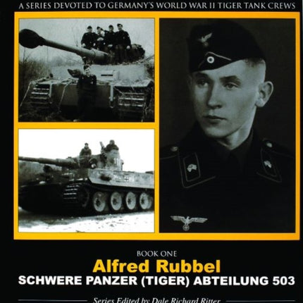 The Tiger Project: A Series Devoted to Germany’s World War II Tiger Tank Crews: Book One - Alfred Rubbel - Schwere Panzer (Tiger) Abteilung 503