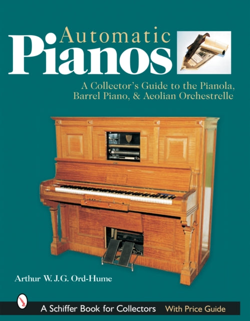 Automatic Pianos: A Collector's Guide to the Pianola, Barrel Piano, & Aeolian Orchestrelle