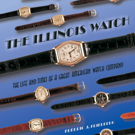 The Illinois Watch: The Life and Times of a Great Watch Company