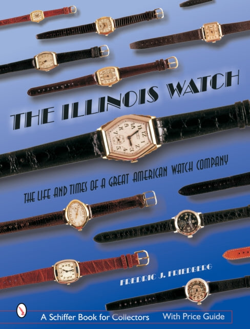 The Illinois Watch: The Life and Times of a Great Watch Company