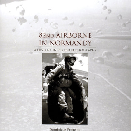 82nd Airborne in Normandy: A History in Period Photos