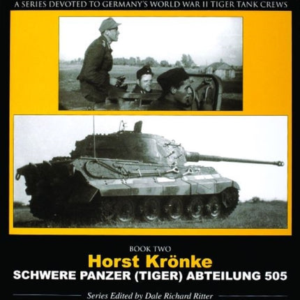 The Tiger Project: A Series Devoted to Germany’s World War II Tiger Tank Crews: Book Two - Horst Krönke - Schwere Panzer (Tiger) Abteilung 505