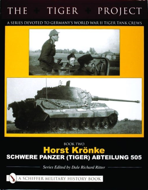 The Tiger Project: A Series Devoted to Germany’s World War II Tiger Tank Crews: Book Two - Horst Krönke - Schwere Panzer (Tiger) Abteilung 505