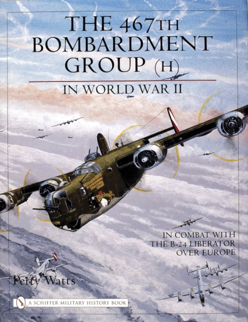 The 467th Bombardment Group (H) in World War II: in Combat with the B-24 Liberator over Europe