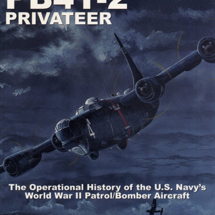 Consolidated-Vultee PB4Y-2 Privateer: The Operational History of the U.S. Navy’sWorld War II Patrol/Bomber Aircraft