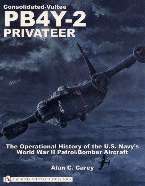 Consolidated-Vultee PB4Y-2 Privateer: The Operational History of the U.S. Navy’sWorld War II Patrol/Bomber Aircraft