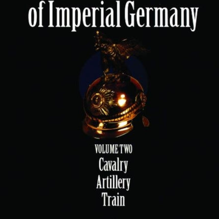 Spiked Helmets of Imperial Germany: Volume II - Cavalry • Artillery • Train