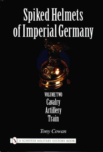 Spiked Helmets of Imperial Germany: Volume II - Cavalry • Artillery • Train