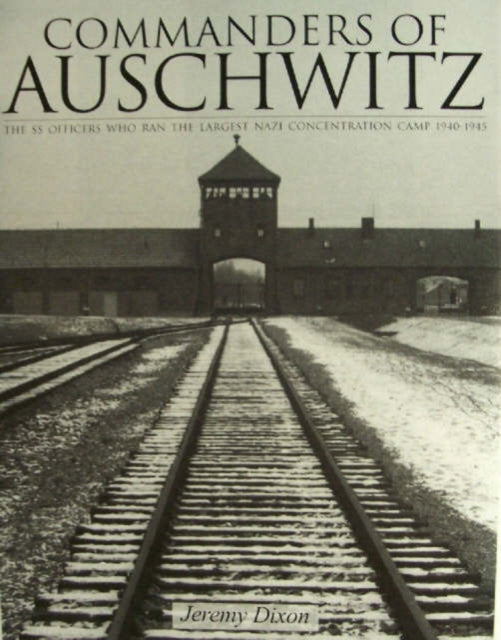 Commanders of Auschwitz: The SS Officers Who Ran the Largest NaziConcentration Camp • 1940-1945