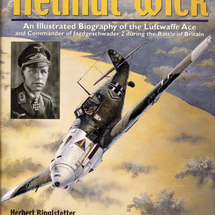 Helmut Wick: An Illustrated Biography of the Luftwaffe Ace and Commander of Jagdgeschwader 2 during the Battle of Britain