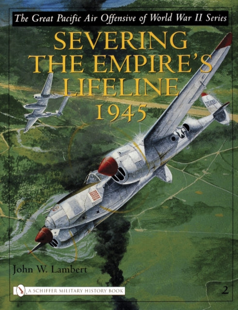 The Great Pacific Air Offensive of World War II: Volume Two: Severing the Empire’s Lifeline 1945