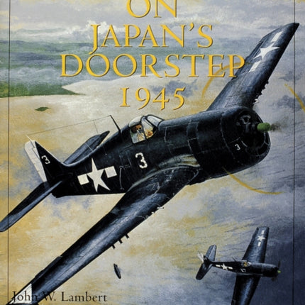 The Great Pacific Air Offensive of World War II: Volume Three: On Japan’s Doorstep 1945