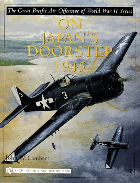 The Great Pacific Air Offensive of World War II: Volume Three: On Japan’s Doorstep 1945