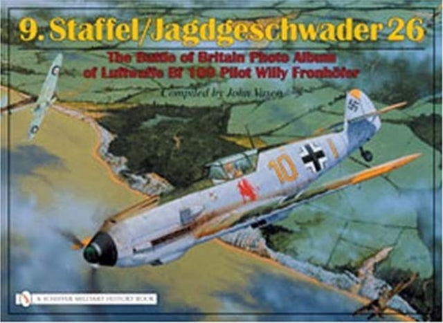 9.Staffel/Jagdgeschwader 26: The Battle of Britain Photo Album of Luftwaffe Bf 109 Pilot Willy Fronhöfer