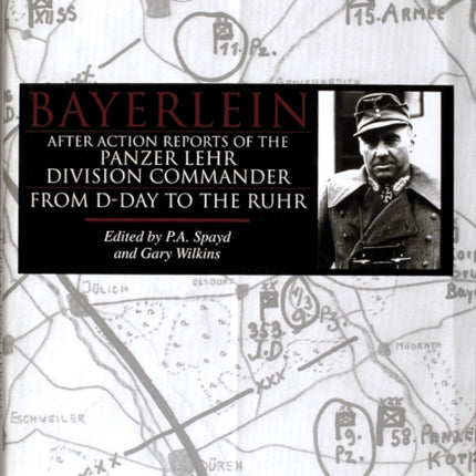 Bayerlein: After Action Reports of the Panzer Lehr Division Commander From D-Day to the Ruhr