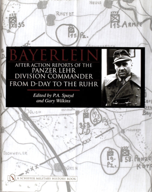 Bayerlein: After Action Reports of the Panzer Lehr Division Commander From D-Day to the Ruhr