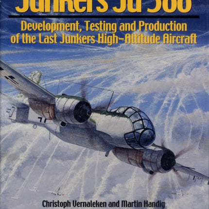 Junkers Ju 388: Development, Testing and Production of the Last Junkers High-Altitude Aircraft