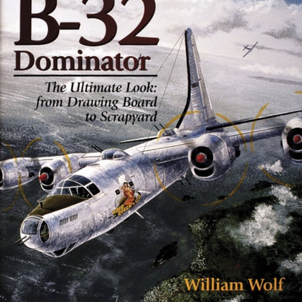 Consolidated B-32 Dominator: The Ultimate Look: from Drawing Board to Scrapyard