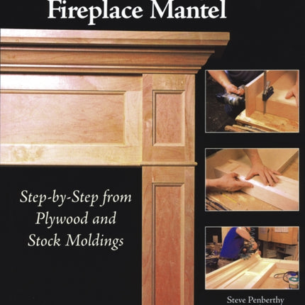 Constructing a Fireplace Mantel: Step-by-Step from Plywood and Stock Moldings: Step-by-Step from Plywood and Stock Moldings