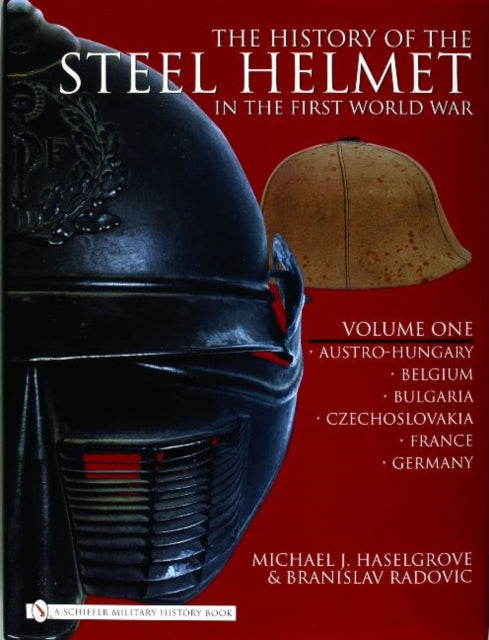 The History of the Steel Helmet in the First World War: Vol 1: Austro-Hungary, Belgium, Bulgaria, Czechoslovakia, France, Germany