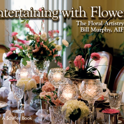 Entertaining with Flowers: The Floral Artistry of Bill Murphy