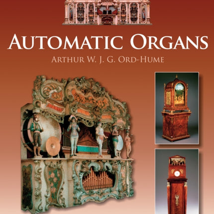 Automatic Organs: A Guide to the Mechanical Organ, Orchestrion, Barrel Organ, Fairground, Dancehall & Street Organ, Musical Clock, and Organette