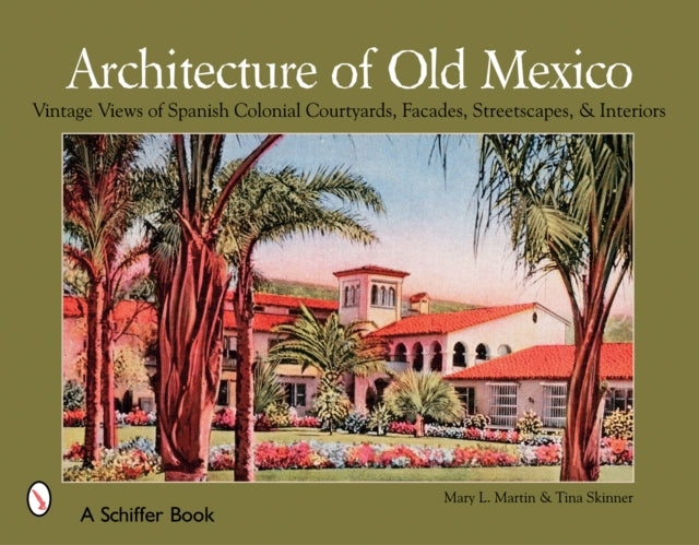 Architecture of Old Mexico: Vintage Views of Spanish Colonial Courtyards, Staircases, Doorways, Interiors, and More