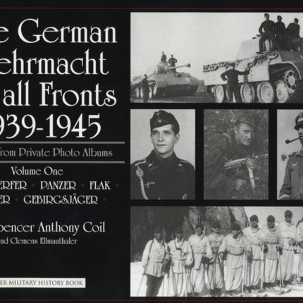 The German Wehrmacht on all Fronts 1939-1945: Images from Private Photo Albums: Vol.1: Nebelwerfer, Panzer, Flak, Funker, Gebirgsjäger