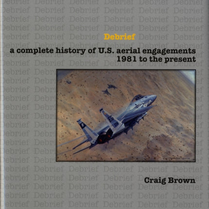 Debrief: A Complete History of U.S. Aerial Engagements - 1981 to the Present